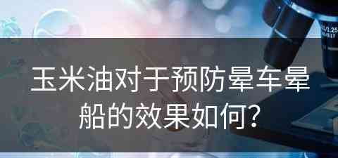 玉米油对于预防晕车晕船的效果如何？